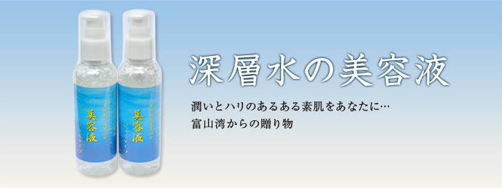 深層水の美容液　潤いとハリのあるある素肌をあなたに… 富山湾からの贈り物