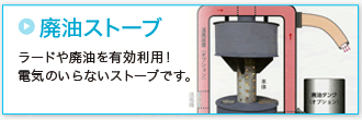 「廃油ストーブ」ラードや廃油を有効利用できる、電気のいらないストーブです。